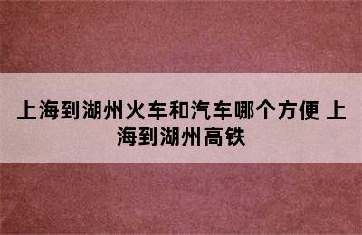 上海到湖州火车和汽车哪个方便 上海到湖州高铁